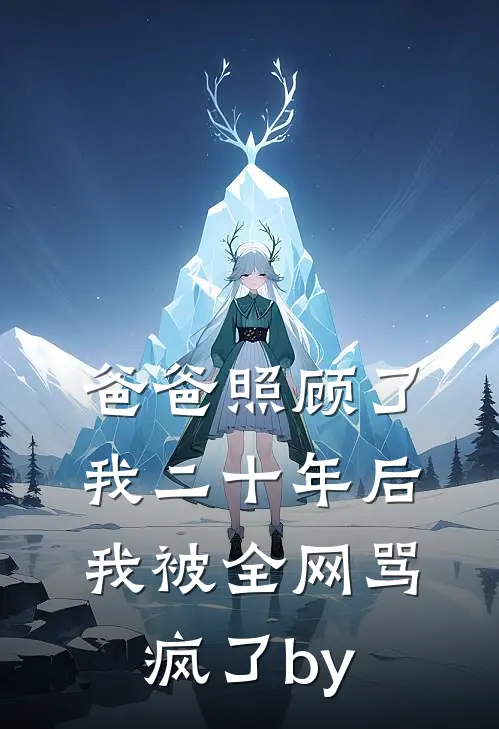 爸爸照顾了我二十年后，我被全网骂疯了by