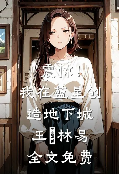 震惊！我在蓝星创造地下城王珵林易全文免费