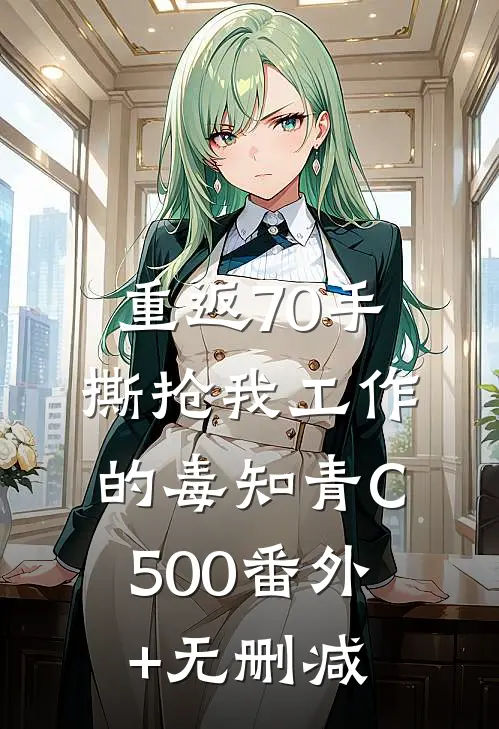 重返70手撕抢我工作的毒知青C500番外+无删减