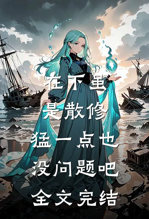 在下虽是散修，猛一点也没问题吧全文完结