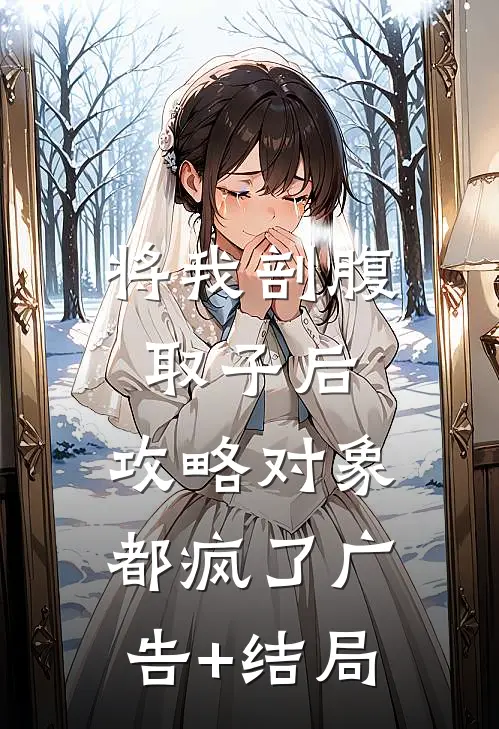 将我剖腹取子后，攻略对象都疯了广告+结局