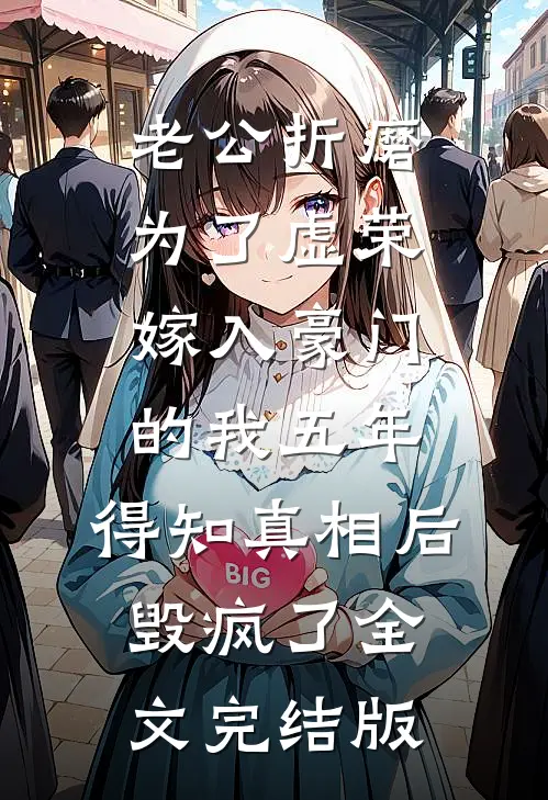 老公折磨为了虚荣嫁入豪门的我五年，得知真相后毁疯了全文完结版