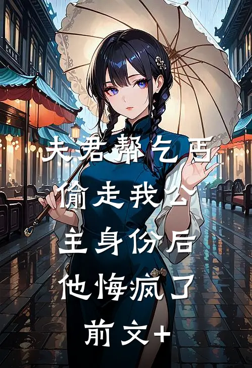夫君帮乞丐偷走我公主身份后，他悔疯了前文+