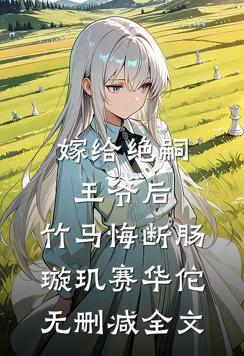 嫁给绝嗣王爷后，竹马悔断肠璇玑赛华佗无删减全文