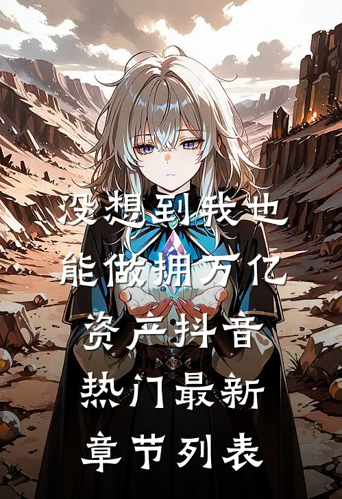 没想到我也能做拥万亿资产抖音热门最新章节列表