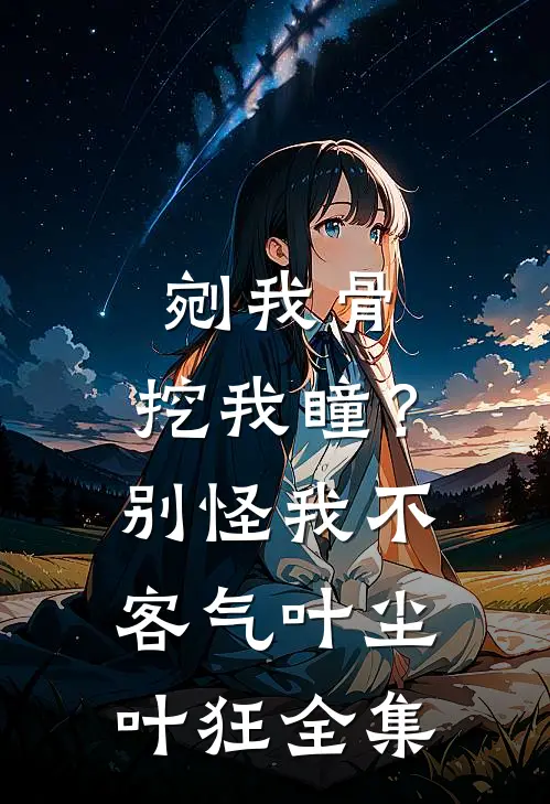剜我骨，挖我瞳？别怪我不客气叶尘叶狂 全集