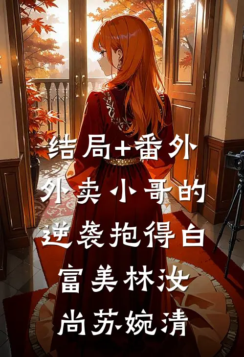 结局+番外外卖小哥的逆袭抱得白富美林汝尚苏婉清