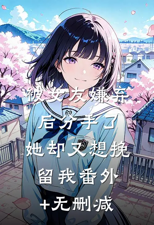 被女友嫌弃后分手了，她却又想挽留我番外+无删减
