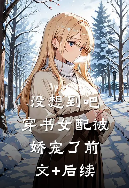 没想到吧，穿书女配被娇宠了前文+后续