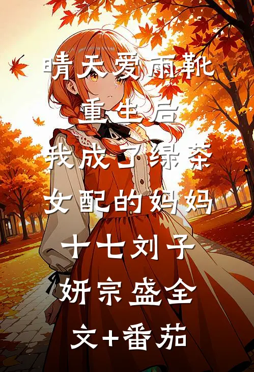 晴天爱雨靴：重生后，我成了绿茶女配的妈妈-十七刘子妍宗盛全文+番茄
