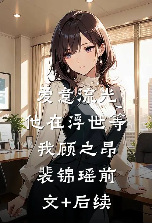 爱意流光，他在浮世等我顾之昂裴锦瑶前文+后续