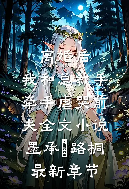 离婚后，我和总裁手牵手虐哭前夫全文小说墨承璟路桐最新章节