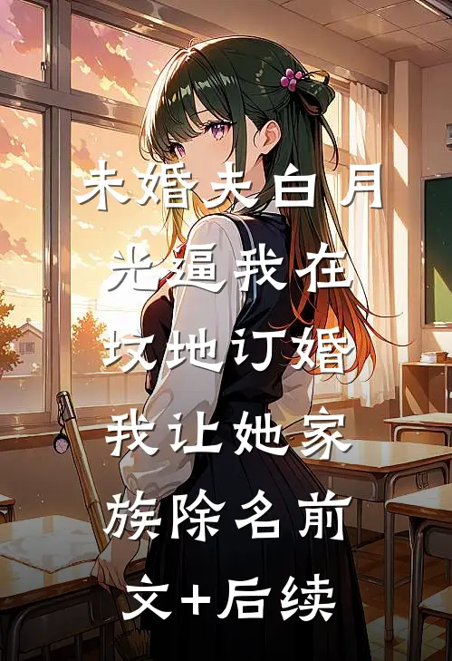 未婚夫白月光逼我在坟地订婚，我让她家族除名前文+后续