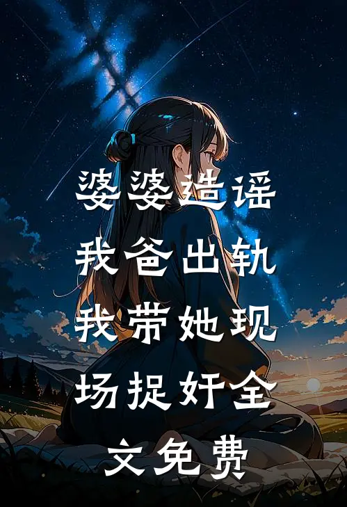 婆婆造谣我爸出轨，我带她现场捉奸全文免费