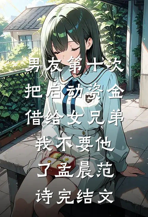 男友第十次把启动资金借给女兄弟，我不要他了孟晨范诗完结文