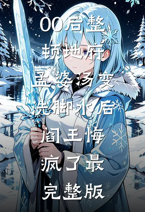 00后整顿地府，孟婆汤变洗脚水后，阎王悔疯了最完整版