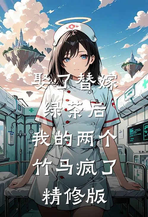 娶了替嫁绿茶后，我的两个竹马疯了精修版