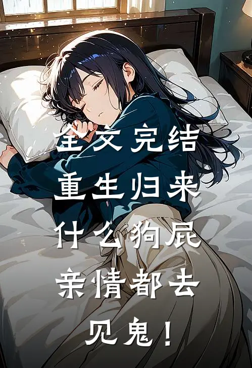 全文完结重生归来，什么狗屁亲情都去见鬼！