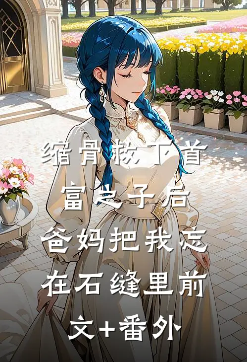 缩骨救下首富之子后，爸妈把我忘在石缝里前文+番外