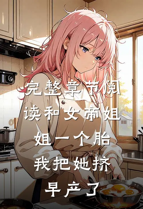 完整章节阅读和女帝姐姐一个胎，我把她挤早产了