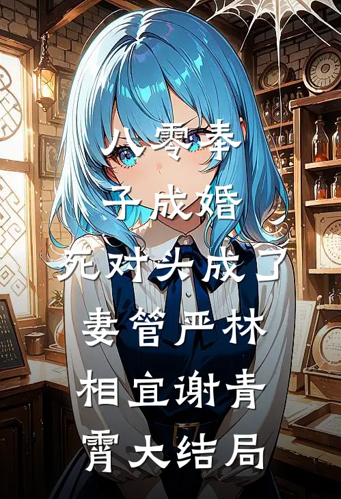 八零奉子成婚，死对头成了妻管严林相宜谢青霄大结局