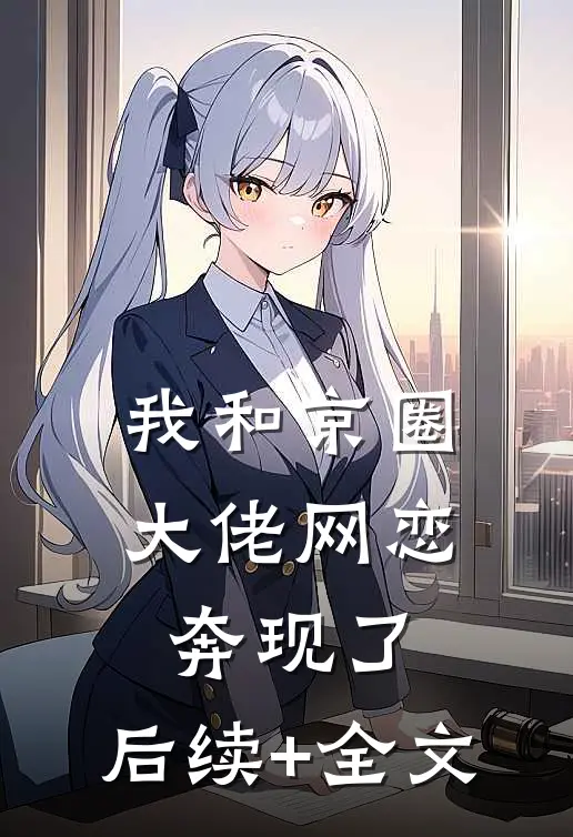 我和京圈大佬网恋奔现了。后续+全文
