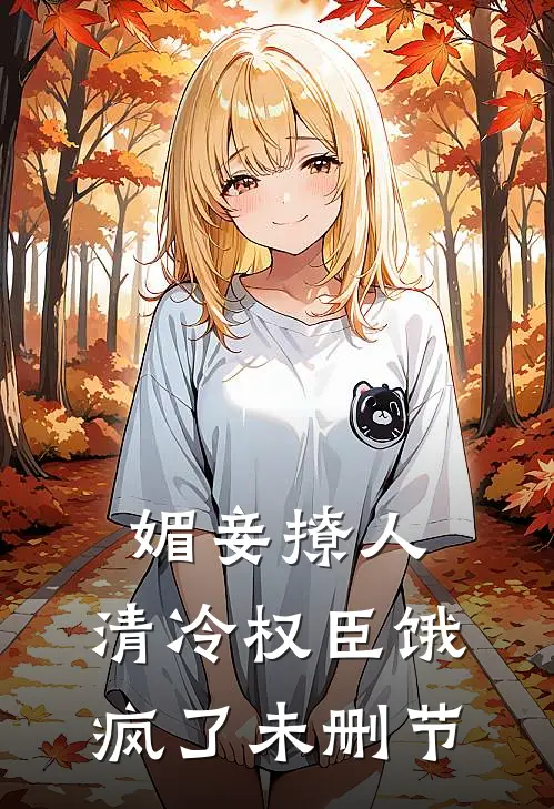 媚妾撩人，清冷权臣饿疯了未删节