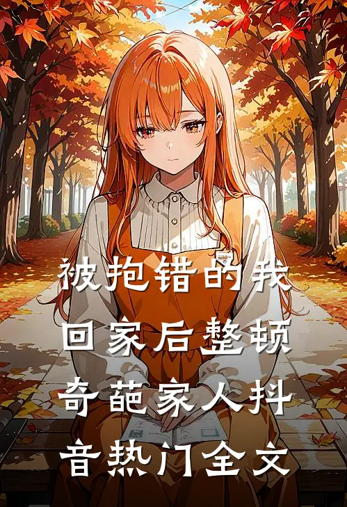 被抱错的我回家后整顿奇葩家人抖音热门全文