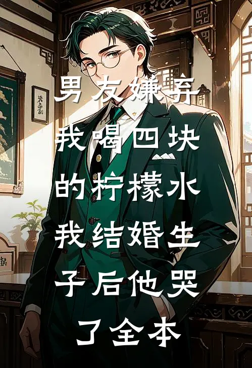 男友嫌弃我喝四块的柠檬水，我结婚生子后他哭了全本