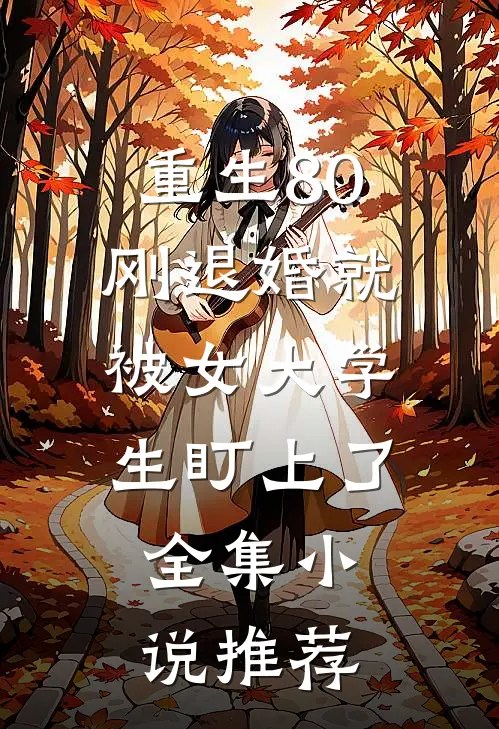 重生80：刚退婚就被女大学生盯上了全集小说推荐