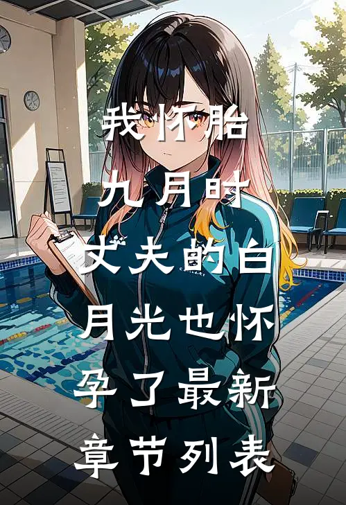 我怀胎九月时，丈夫的白月光也怀孕了最新章节列表