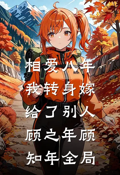 相爱八年，我转身嫁给了别人顾之年顾知年全局