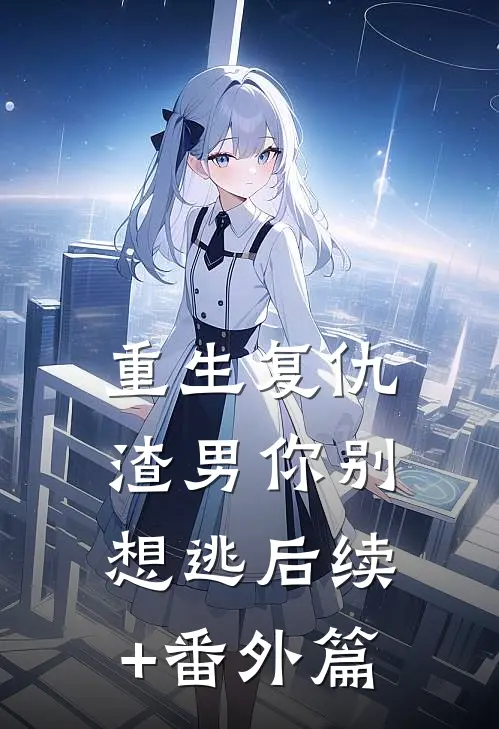 重生复仇：渣男你别想逃后续+番外篇