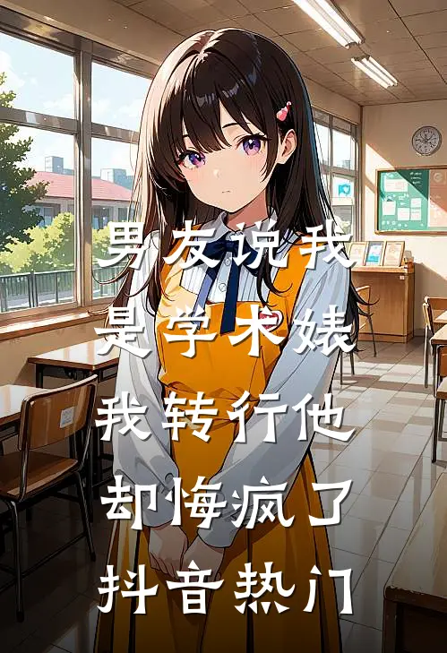 男友说我是学术婊，我转行他却悔疯了抖音热门