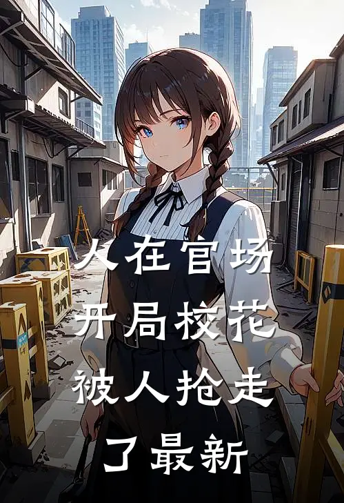 人在官场，开局校花被人抢走了最新