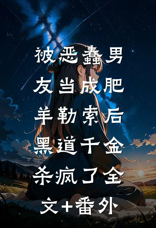 被恶蠢男友当成肥羊勒索后，黑道千金杀疯了全文+番外