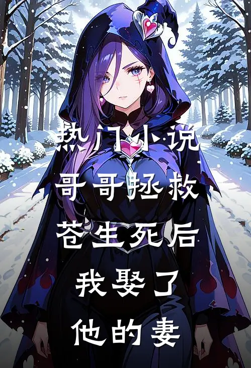 热门小说哥哥拯救苍生死后，我娶了他的妻