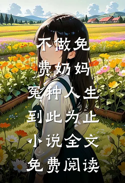 不做免费奶妈，冤种人生到此为止小说全文免费阅读