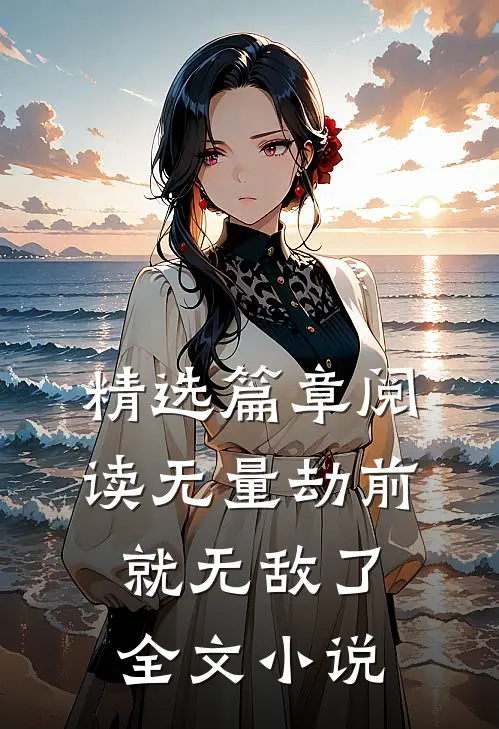 精选篇章阅读无量劫前,就无敌了全文小说
