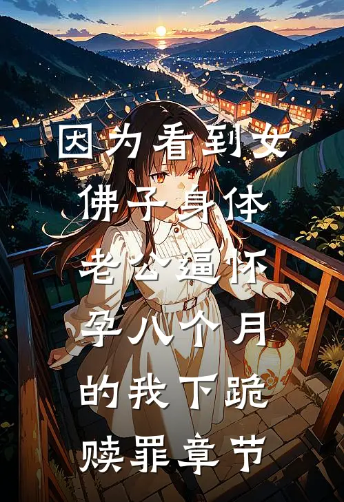 因为看到女佛子身体，老公逼怀孕八个月的我下跪赎罪章节