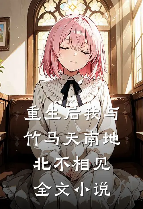 重生后我与竹马天南地北不相见全文小说