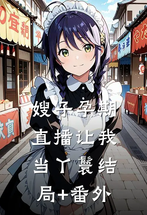 嫂子孕期直播让我当丫鬟结局+番外