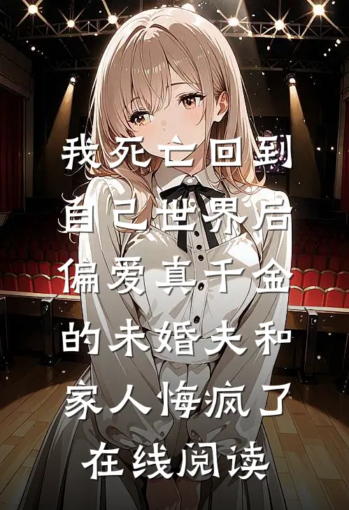我死亡回到自己世界后，偏爱真千金的未婚夫和家人悔疯了在线阅读