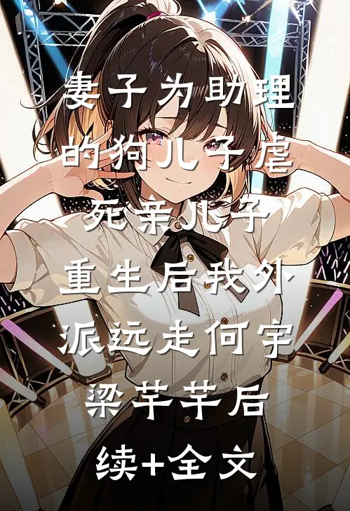 妻子为助理的狗儿子虐死亲儿子，重生后我外派远走何宇梁芊芊后续+全文