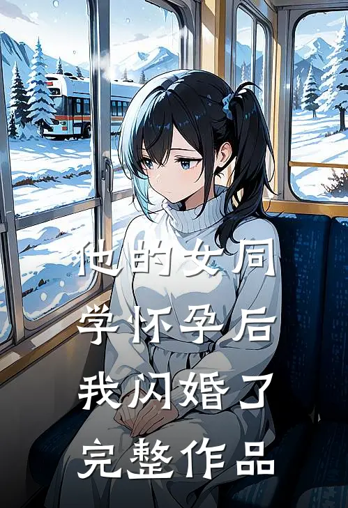 他的女同学怀孕后，我闪婚了完整作品
