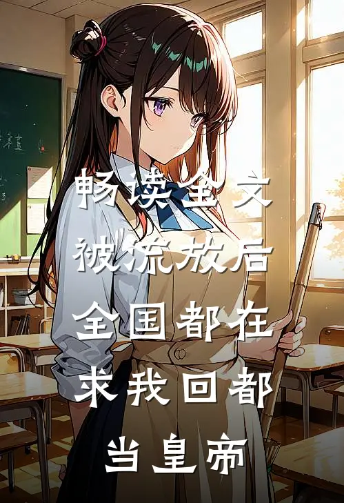畅读全文被流放后，全国都在求我回都当皇帝