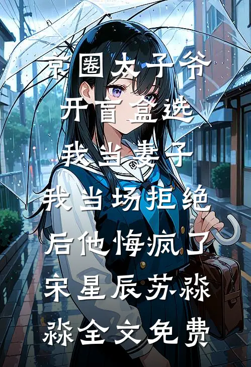 京圈太子爷开盲盒选我当妻子，我当场拒绝后他悔疯了宋星辰苏淼淼全文免费