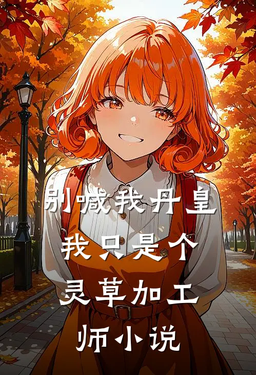 别喊我丹皇，我只是个灵草加工师小说