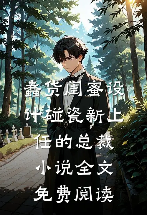 蠢货闺蜜设计碰瓷新上任的总裁小说全文免费阅读