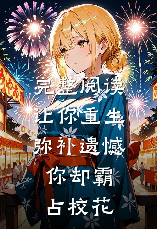 完整阅读让你重生弥补遗憾，你却霸占校花